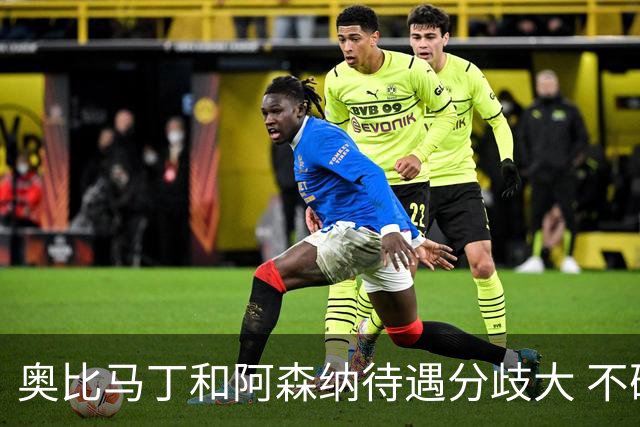奥比马丁和阿森纳待遇分歧大 不确定进一线队